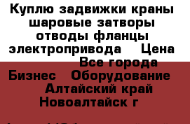 Куплю задвижки краны шаровые затворы отводы фланцы электропривода  › Цена ­ 90 000 - Все города Бизнес » Оборудование   . Алтайский край,Новоалтайск г.